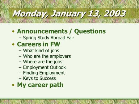 Monday, January 13, 2003 Announcements / Questions –Spring Study Abroad Fair Careers in FW –What kind of jobs –Who are the employers –Where are the jobs.