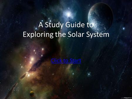 A Study Guide to Exploring the Solar System Click to Start.