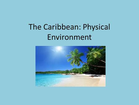 The Caribbean: Physical Environment. Climate in nice most of the year, although rainy from May to November Trade winds – blow from east across the Atlantic.