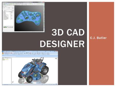 C.J. Butler 3D CAD DESIGNER.  Using Solidworks to make 3D drawings  Using AutoCAD to make 2D Drawings JOB DESCRIPTION.