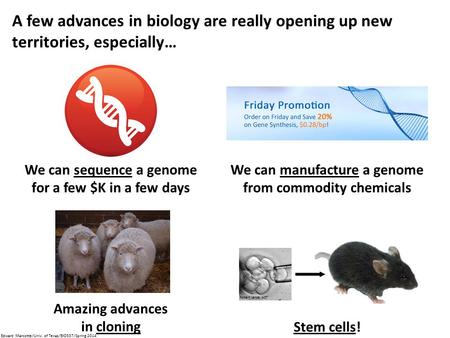 A few advances in biology are really opening up new territories, especially… Stem cells! We can sequence a genome for a few $K in a few days We can manufacture.