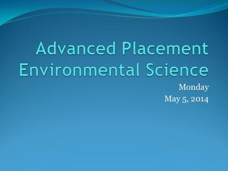 Monday May 5, 2014. What is Environmental Science? An Interdisciplinary study that integrates information and ideas from natural sciences: Biology, Chemistry,