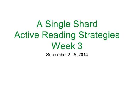 A Single Shard Active Reading Strategies Week 3 September 2 - 5, 2014.