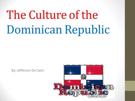 The Culture of the Dominican Republic By: Jefferson De Leon.