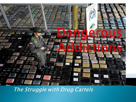 The Struggle with Drug Cartels.  Geographic location always made Mexico a valuable center for transportation of narcotics.  Cartels have become more.