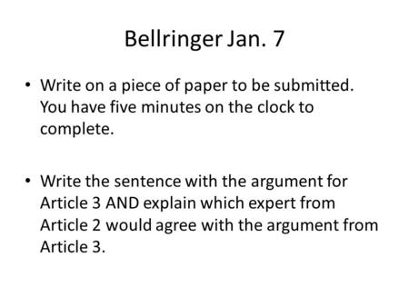 Bellringer Jan. 7 Write on a piece of paper to be submitted. You have five minutes on the clock to complete. Write the sentence with the argument for Article.