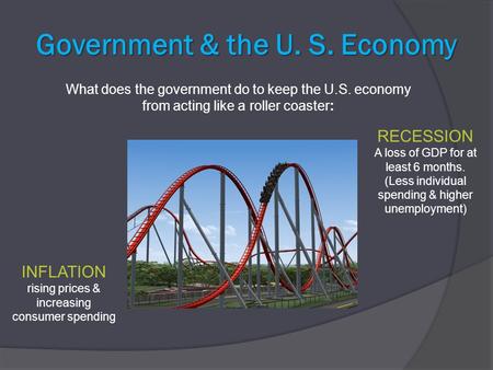 Government & the U. S. Economy What does the government do to keep the U.S. economy from acting like a roller coaster: INFLATION rising prices & increasing.