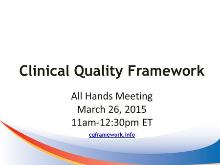 Clinical Quality Framework cqframework.info All Hands Meeting March 26, 2015 11am-12:30pm ET.