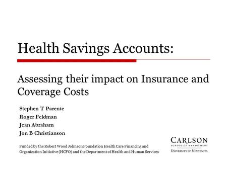 Health Savings Accounts: Assessing their impact on Insurance and Coverage Costs Stephen T Parente Roger Feldman Jean Abraham Jon B Christianson Funded.