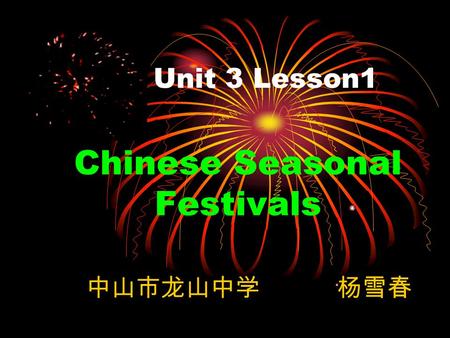 Unit 3 Lesson1 Chinese Seasonal Festivals 中山市龙山中学 杨雪春.