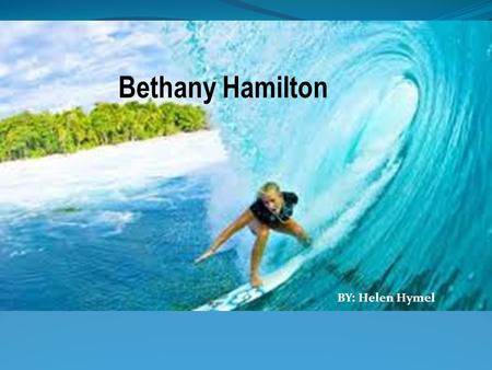Bethany Hamilton BY: Helen Hymel. Bethany has given inspiration to millions through her story of faith, determination, and hope. Biography of Bethany.