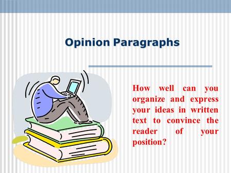 Opinion Paragraphs How well can you organize and express your ideas in written text to convince the reader of your position?