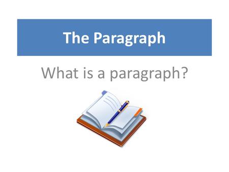 The Paragraph What is a paragraph?.