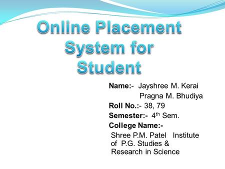 Name:- Jayshree M. Kerai Pragna M. Bhudiya Roll No.:- 38, 79 Semester:- 4 th Sem. College Name:- Shree P.M. Patel Institute of P.G. Studies & Research.