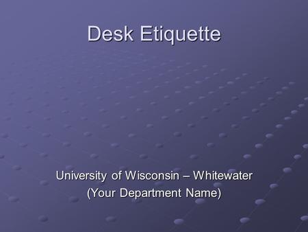 Desk Etiquette University of Wisconsin – Whitewater (Your Department Name)