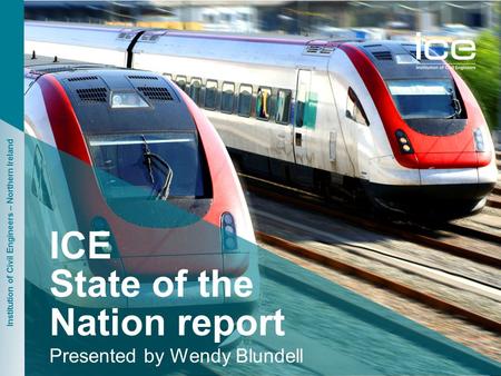 Institution of Civil Engineers – Northern Ireland ICE State of the Nation report Presented by Wendy Blundell.