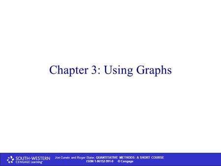 Jon Curwin and Roger Slater, QUANTITATIVE METHODS: A SHORT COURSE ISBN 1-86152-991-0 © Cengage Chapter 3: Using Graphs.
