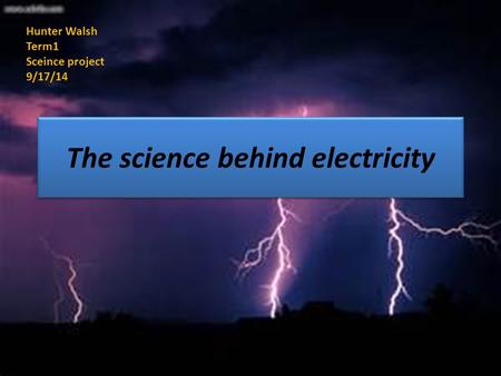 The science behind electricity Hunter Walsh Term1 Sceince project 9/17/14.