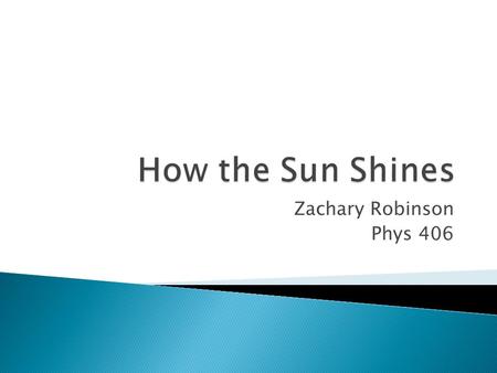 Zachary Robinson Phys 406.  What creates the sun’s energy? ◦ Composition of Sun ◦ Fusion in the Sun (and other stars)  Creation of the elements  Studying.