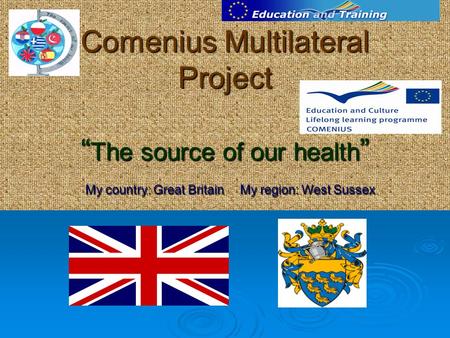 Comenius Multilateral Project “ The source of our health ” My country: Great Britain My region: West Sussex.