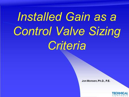 Installed Gain as a Control Valve Sizing Criteria Jon Monsen, Ph.D., P.E.