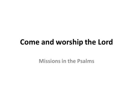 Come and worship the Lord Missions in the Psalms.
