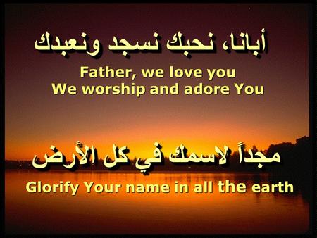 مجداً لاسمك في كل الأرض أبانا، نحبك نسجد ونعبدك Father, we love you We worship and adore You Glorify Your name in all the earth.