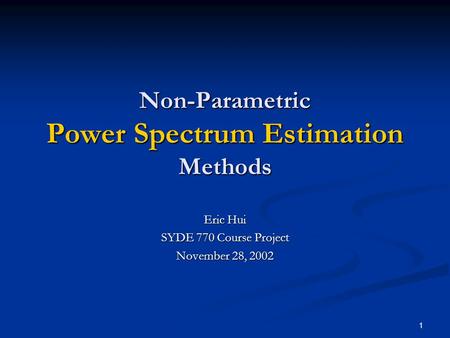 1 Non-Parametric Power Spectrum Estimation Methods Eric Hui SYDE 770 Course Project November 28, 2002.