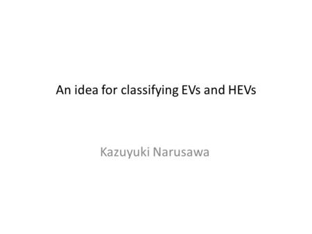 An idea for classifying EVs and HEVs Kazuyuki Narusawa.