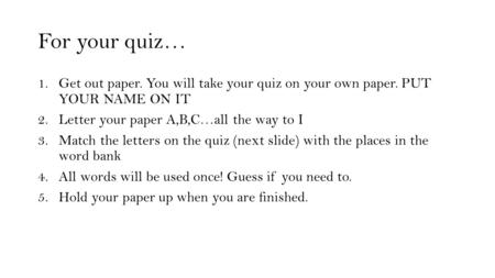 For your quiz… 1.Get out paper. You will take your quiz on your own paper. PUT YOUR NAME ON IT 2.Letter your paper A,B,C…all the way to I 3.Match the letters.