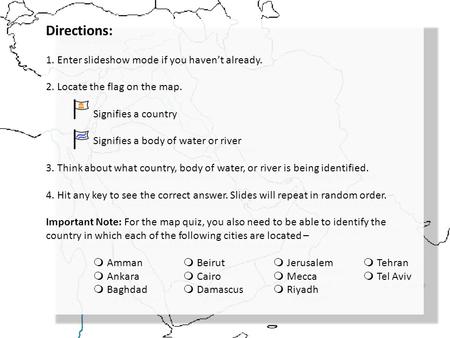 Directions: 1. Enter slideshow mode if you haven’t already. 2. Locate the flag on the map. Signifies a country Signifies a body of water or river 3. Think.