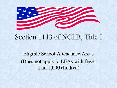 Section 1113 of NCLB, Title I Eligible School Attendance Areas (Does not apply to LEAs with fewer than 1,000 children)