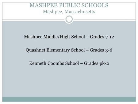 MASHPEE PUBLIC SCHOOLS Mashpee, Massachusetts Mashpee Middle/High School – Grades 7-12 Quashnet Elementary School – Grades 3-6 Kenneth Coombs School –