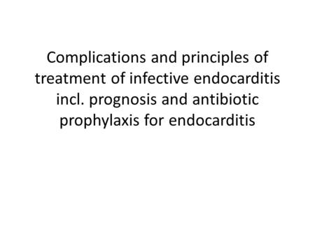Complications and principles of treatment of infective endocarditis incl. prognosis and antibiotic prophylaxis for endocarditis.