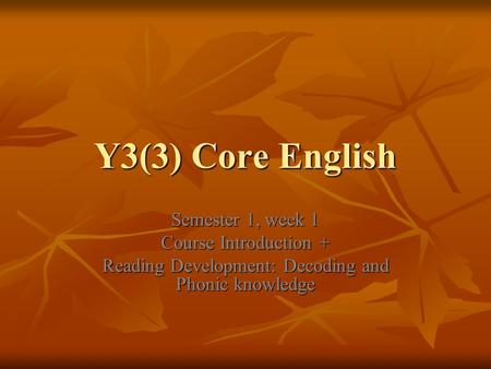 Y3(3) Core English Semester 1, week 1 Course Introduction + Reading Development: Decoding and Phonic knowledge.