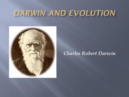Charles Robert Darwin.  Prior to Darwin, it was thought that the world was young & species did not change  Lamarck (1744-1829) was first to state that.