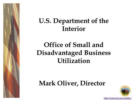 U.S. Department of the Interior Office of Small and Disadvantaged Business Utilization Mark Oliver, Director.