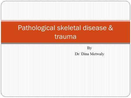 By Dr/ Dina Metwaly Pathological skeletal disease & trauma.