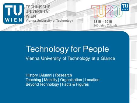 Technology for People Vienna University of Technology at a Glance History | Alumni | Research Teaching | Mobility | Organisation | Location Beyond Technology.
