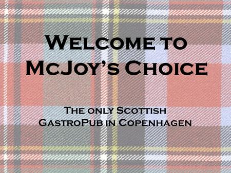 Welcome to McJoy’s Choice The only Scottish GastroPub in Copenhagen.