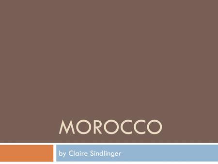 MOROCCO by Claire Sindlinger. Geography  Location: Northwestern corner of Africa  Water systems: Atlantic and Mediterranean coastlines  Natural Resources:
