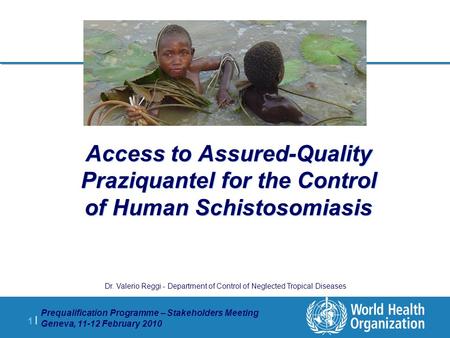 1 |1 | Prequalification Programme – Stakeholders Meeting Geneva, 11-12 February 2010 Access to Assured-Quality Praziquantel for the Control of Human Schistosomiasis.