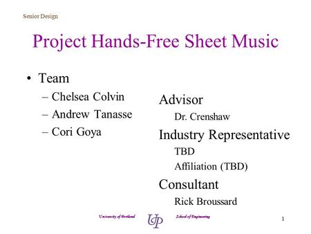 Senior Design 1 Project Hands-Free Sheet Music Team –Chelsea Colvin –Andrew Tanasse –Cori Goya University of Portland School of Engineering Advisor Dr.
