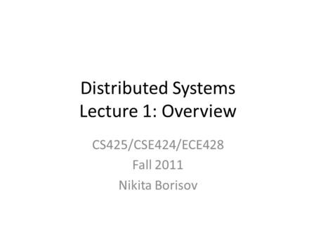 Distributed Systems Lecture 1: Overview CS425/CSE424/ECE428 Fall 2011 Nikita Borisov.