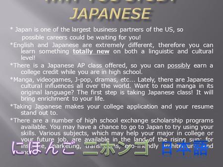 * Japan is one of the largest business partners of the US, so possible careers could be waiting for you! *English and Japanese are extremely different,