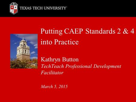 Putting CAEP Standards 2 & 4 into Practice Kathryn Button TechTeach Professional Development Facilitator March 5, 2015.