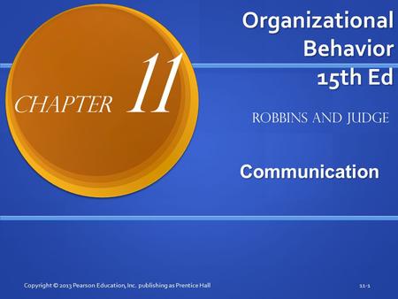 Organizational Behavior 15th Ed Communication Copyright © 2013 Pearson Education, Inc. publishing as Prentice Hall11-1 Robbins and Judge Chapter 11.