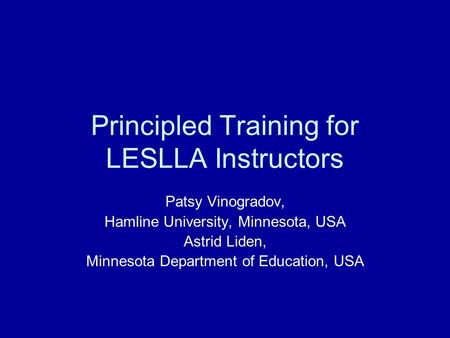 Principled Training for LESLLA Instructors Patsy Vinogradov, Hamline University, Minnesota, USA Astrid Liden, Minnesota Department of Education, USA.