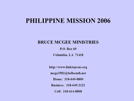 PHILIPPINE MISSION 2006 BRUCE MCGEE MINISTRIES P.O. Box 69 Columbia, LA 71418  Home: 318-649-8800 Business: