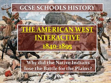 GCSE SCHOOLS HISTORY THE AMERICAN WEST INTERACTIVE 1840-1895 THE AMERICAN WEST INTERACTIVE 1840-1895 Why did the Native Indians lose the Battle for the.